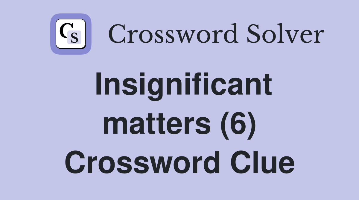 Insignificant matters (6) Crossword Clue Answers Crossword Solver